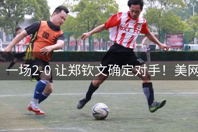 一场2-0 让郑钦文确定对手！美网16强已出12席 中国金花造31年神迹