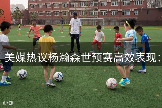 美媒热议杨瀚森世预赛高效表现：开拓者新星呼之欲出？